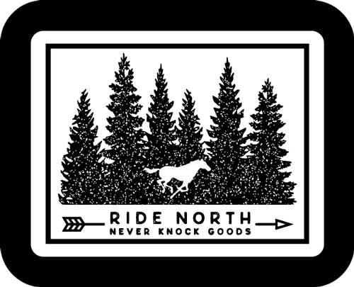 Drawing of a horse running front of a group of pine trees with the text "Ride North Never Knock Goods" below.