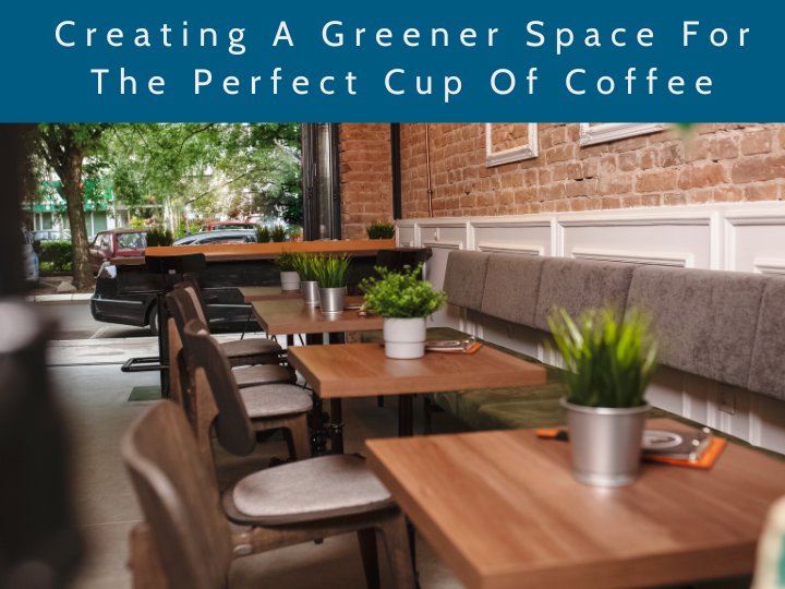 view of an empty cafe with tables and chairs with the text 'creating a greener space for the perfect cup of coffee' at the top of the image